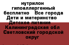 нутрилон1 гипоаллергенный бесплатно - Все города Дети и материнство » Детское питание   . Калининградская обл.,Светловский городской округ 